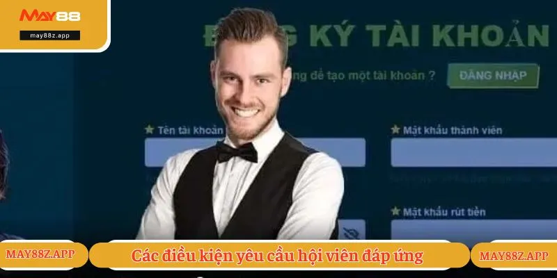 Đăng Ký MAY88 - Hướng Dẫn Các Bước Tạo Tài Khoản Nhanh 2 Các điều kiện yêu cầu hội viên đáp ứng