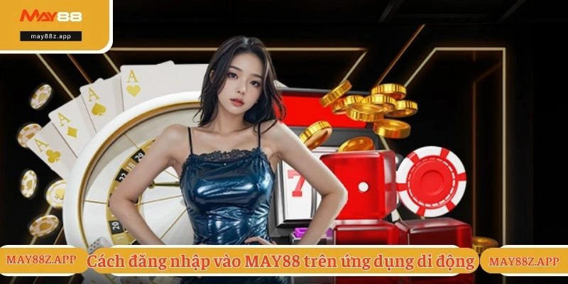 Đăng Nhập MAY88 - Quy Trình Truy Cập Nhanh Và An Toàn 2 Cách đăng nhập vào MAY88 trên ứng dụng di động