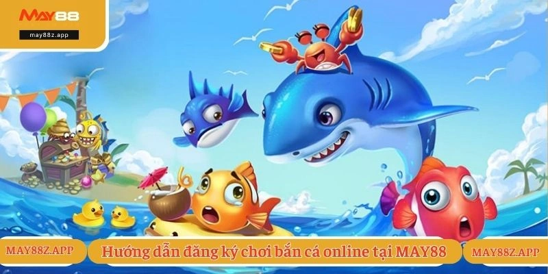 Bắn Cá Online Đổi Thưởng Siêu Khủng, Hấp Dẫn Cùng May88 3 Hướng dẫn đăng ký chơi bắn cá online tại MAY88