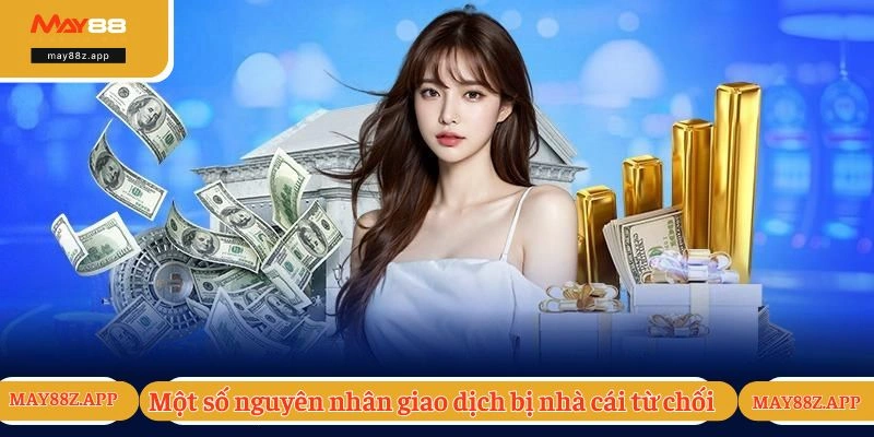 Rút Tiền MAY88 - Hướng Dẫn Quy Trình Thực Hiện Chi Tiết 3 Một số nguyên nhân khiến giao dịch bị nhà cái từ chối