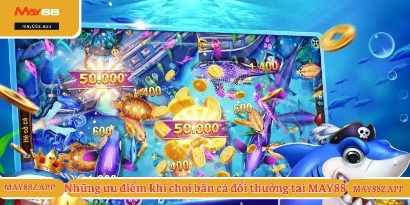 Chơi Bắn Cá Đổi Thưởng - Trải Nghiệm Hot Nhất 2025 2 Những ưu điểm khi chơi bắn cá đổi thưởng tại MAY88