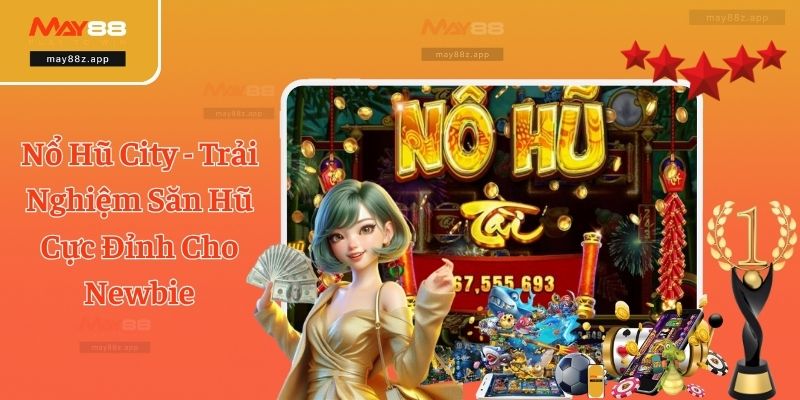 Nổ Hũ City - Trải Nghiệm Săn Hũ Cực Đỉnh Cho Newbie 1 Nổ Hũ City - Trải Nghiệm Săn Hũ Cực Đỉnh Cho Newbie