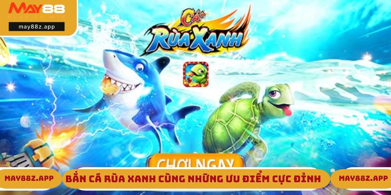 Bắn Cá Rùa Xanh - Tựa Game Hot Đình Đám Tại May88 2 Bắn cá Rùa Xanh cùng những ưu điểm cực đỉnh