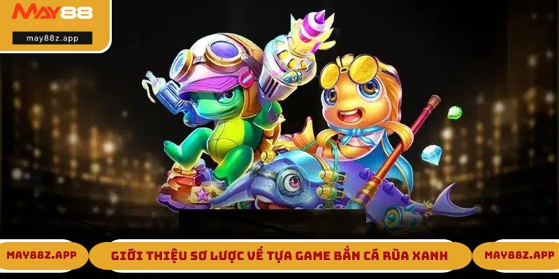 Bắn Cá Rùa Xanh - Tựa Game Hot Đình Đám Tại May88 1 Giới thiệu sơ lược về tựa game bắn cá Rùa Xanh