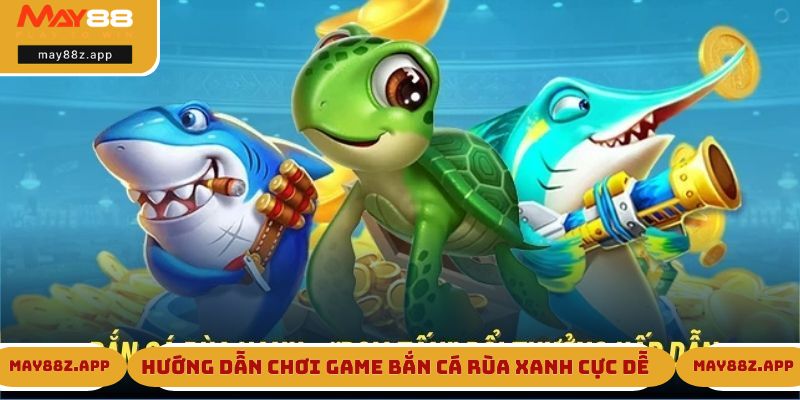 Bắn Cá Rùa Xanh - Tựa Game Hot Đình Đám Tại May88 3 Hướng dẫn chơi game bắn cá rùa xanh cực dễ